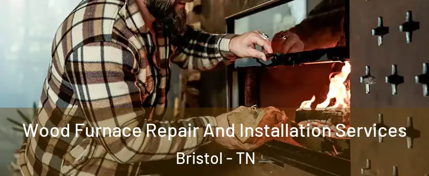  Wood Furnace Repair And Installation Services Bristol - TN